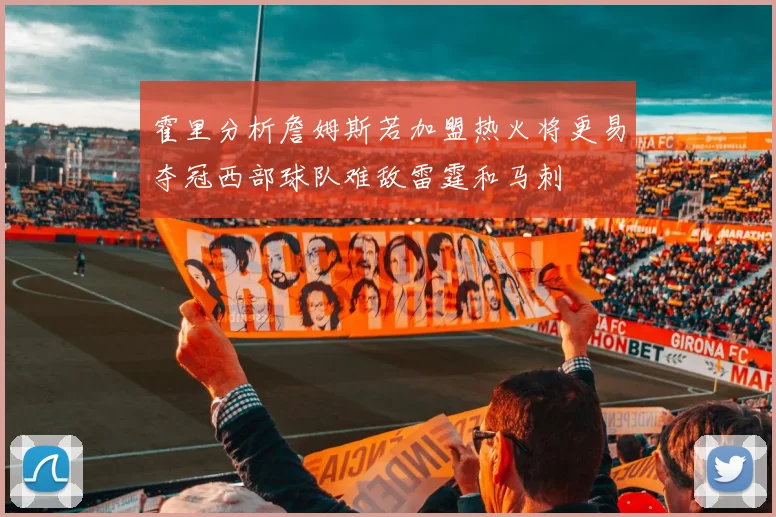 霍里分析詹姆斯若加盟热火将更易夺冠西部球队难敌雷霆和马刺