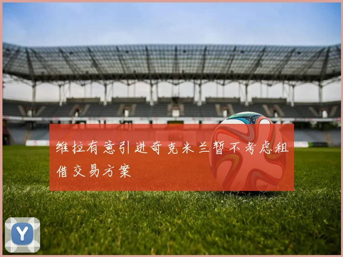 维拉有意引进奇克米兰暂不考虑租借交易方案