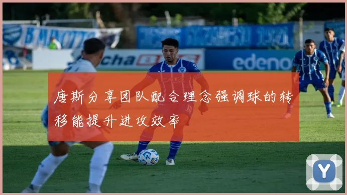 唐斯分享团队配合理念强调球的转移能提升进攻效率