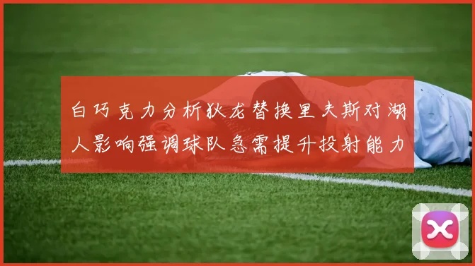 白巧克力分析狄龙替换里夫斯对湖人影响强调球队急需提升投射能力