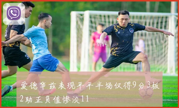 爱德华兹表现平平半场仅得9分3板2助正负值惨淡11