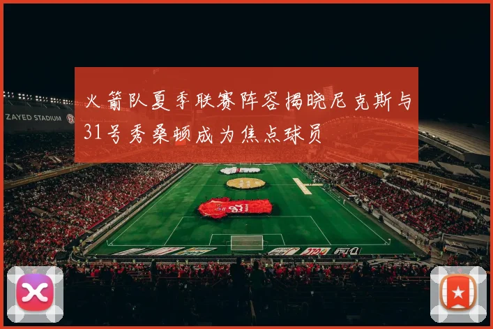 火箭队夏季联赛阵容揭晓尼克斯与31号秀桑顿成为焦点球员