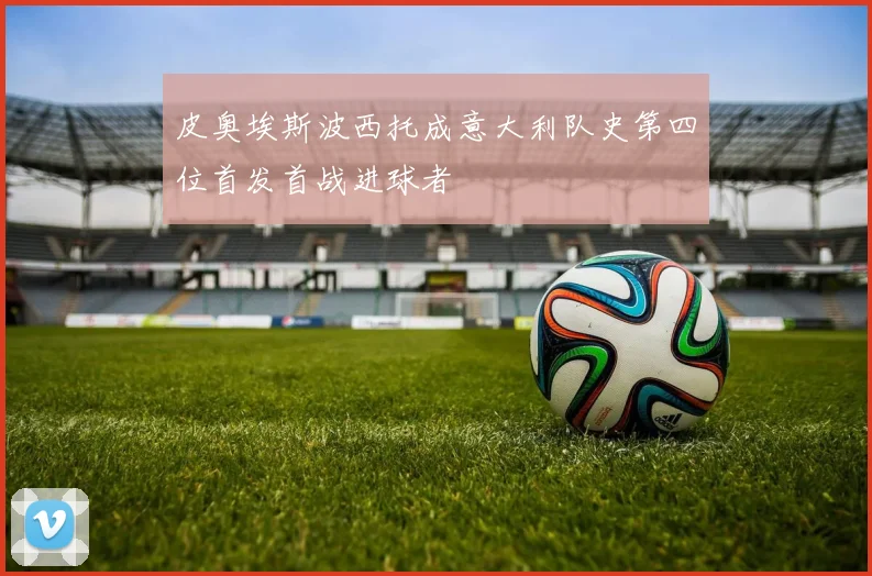 皮奥埃斯波西托成意大利队史第四位首发首战进球者