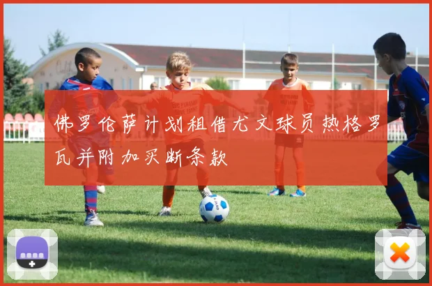 佛罗伦萨计划租借尤文球员热格罗瓦并附加买断条款