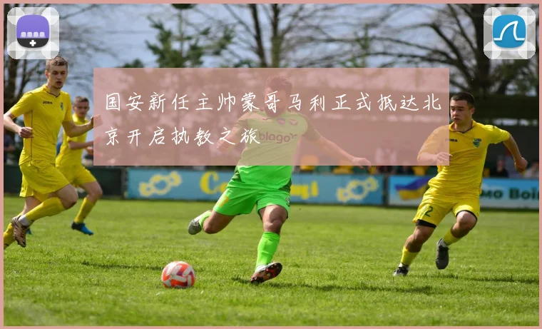 国安新任主帅蒙哥马利正式抵达北京开启执教之旅