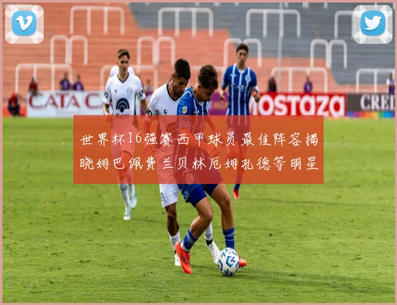 世界杯16强赛西甲球员最佳阵容揭晓姆巴佩费兰贝林厄姆孔德等明星入选