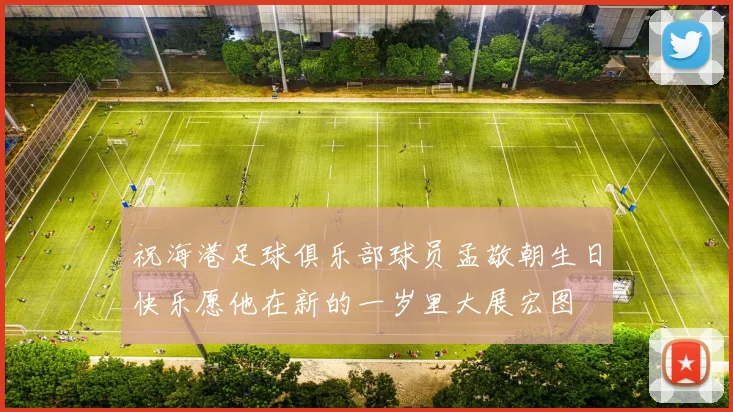 祝海港足球俱乐部球员孟敬朝生日快乐愿他在新的一岁里大展宏图